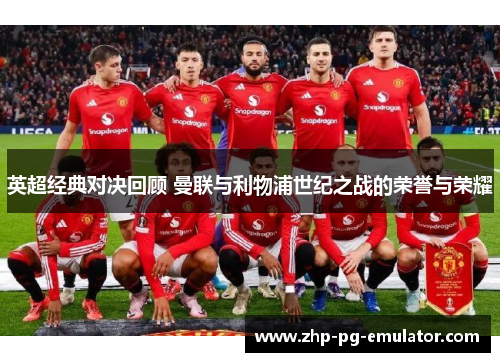 英超经典对决回顾 曼联与利物浦世纪之战的荣誉与荣耀