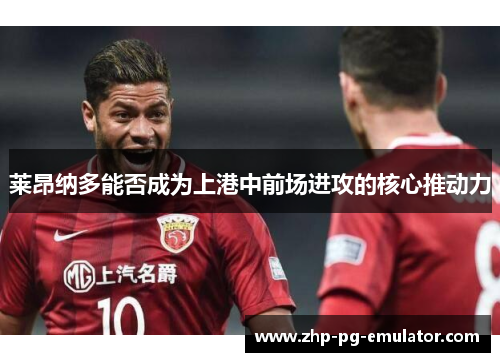 莱昂纳多能否成为上港中前场进攻的核心推动力