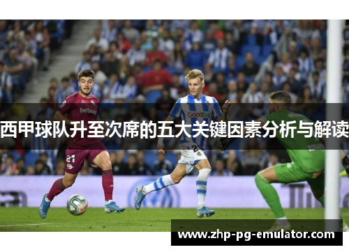 西甲球队升至次席的五大关键因素分析与解读 西甲球队升至次席的五大关键因素分析与解读