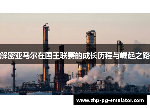 解密亚马尔在国王联赛的成长历程与崛起之路