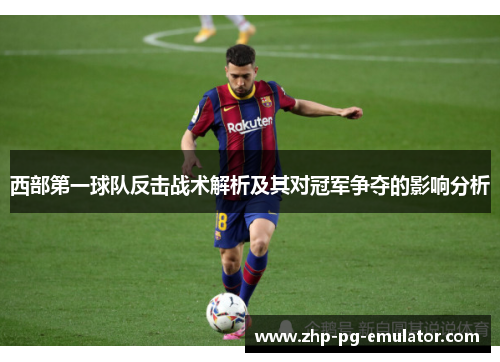 西部第一球队反击战术解析及其对冠军争夺的影响分析