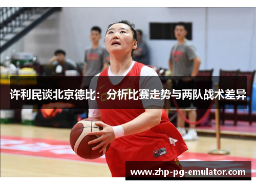许利民谈北京德比：分析比赛走势与两队战术差异