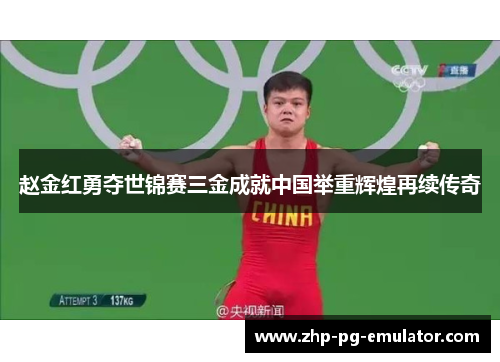 赵金红勇夺世锦赛三金成就中国举重辉煌再续传奇