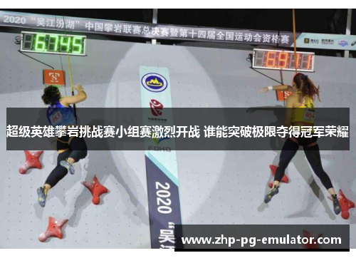 超级英雄攀岩挑战赛小组赛激烈开战 谁能突破极限夺得冠军荣耀