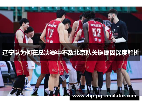 辽宁队为何在总决赛中不敌北京队关键原因深度解析 辽宁队为何在总决赛中不敌北京队关键原因深度解析