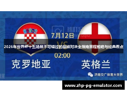 2026年世界杯十五场最不可错过的巅峰对决全指南赛程前瞻与经典看点 2026年世界杯十五场最不可错过的巅峰对决全指南赛程前瞻与经典看点