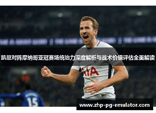 凯恩对阵摩纳哥亚冠赛场统治力深度解析与战术价值评估全面解读 凯恩对阵摩纳哥亚冠赛场统治力深度解析与战术价值评估全面解读