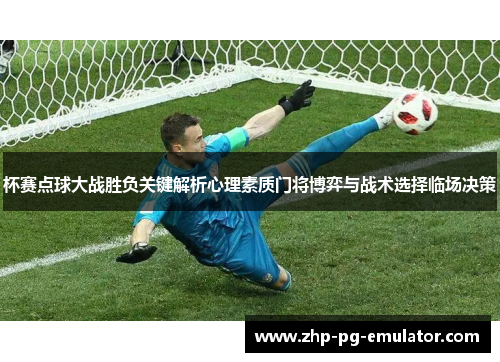 杯赛点球大战胜负关键解析心理素质门将博弈与战术选择临场决策