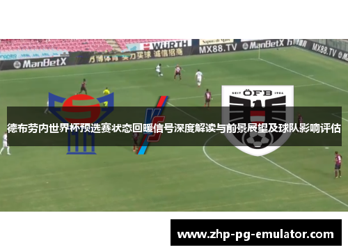 德布劳内世界杯预选赛状态回暖信号深度解读与前景展望及球队影响评估