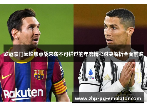 欧冠豪门巅峰焦点战来袭不可错过的年度精彩对决解析全面前瞻