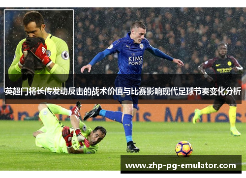 英超门将长传发动反击的战术价值与比赛影响现代足球节奏变化分析