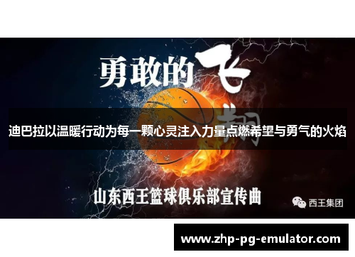 迪巴拉以温暖行动为每一颗心灵注入力量点燃希望与勇气的火焰 迪巴拉以温暖行动为每一颗心灵注入力量点燃希望与勇气的火焰