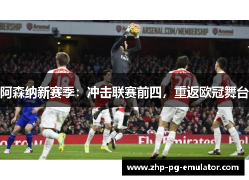 阿森纳新赛季：冲击联赛前四，重返欧冠舞台