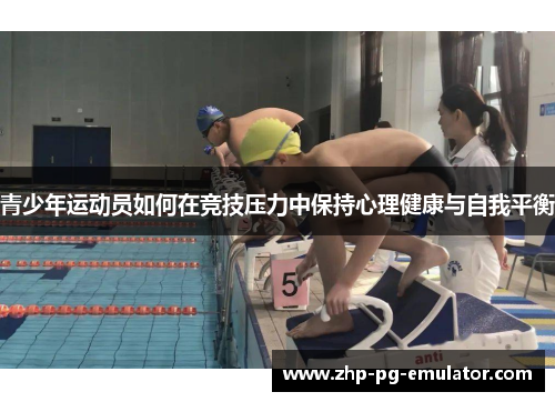 青少年运动员如何在竞技压力中保持心理健康与自我平衡 青少年运动员如何在竞技压力中保持心理健康与自我平衡