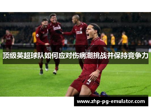 顶级英超球队如何应对伤病潮挑战并保持竞争力