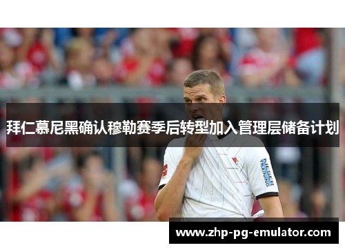 拜仁慕尼黑确认穆勒赛季后转型加入管理层储备计划