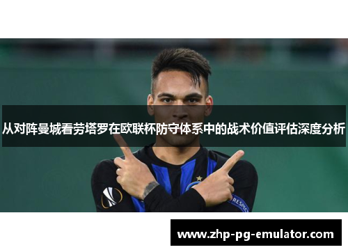 从对阵曼城看劳塔罗在欧联杯防守体系中的战术价值评估深度分析