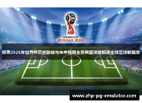 探索2026年世界杯历史脉络与未来格局全景展望深度解读全球足球新篇章 探索2026年世界杯历史脉络与未来格局全景展望深度解读全球足球新篇章