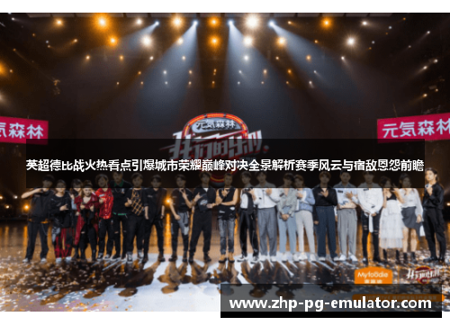 英超德比战火热看点引爆城市荣耀巅峰对决全景解析赛季风云与宿敌恩怨前瞻 英超德比战火热看点引爆城市荣耀巅峰对决全景解析赛季风云与宿敌恩怨前瞻