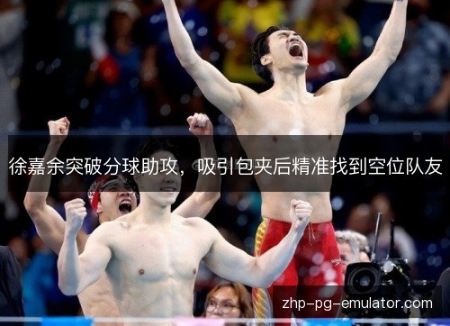 徐嘉余突破分球助攻，吸引包夹后精准找到空位队友